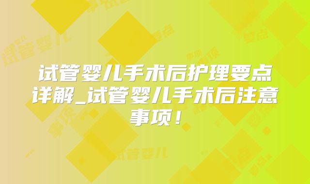 试管婴儿手术后护理要点详解_试管婴儿手术后注意事项!
