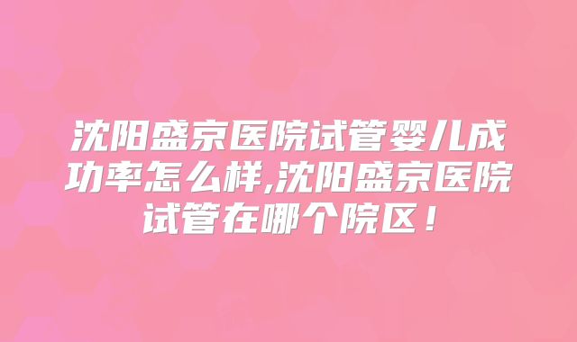 沈阳盛京医院试管婴儿成功率怎么样,沈阳盛京医院试管在哪个院区!