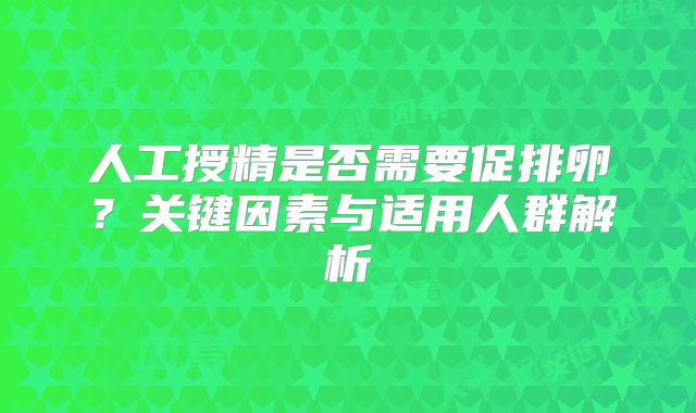 人工授精是否需要促排卵?关键因素与适用人群解析