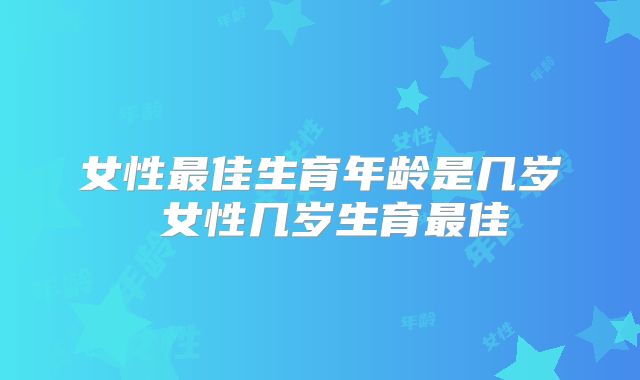女性最佳生育年龄是几岁 女性几岁生育最佳