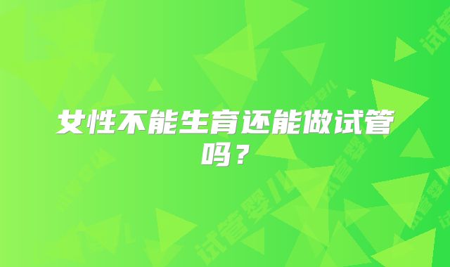 女性不能生育还能做试管吗？