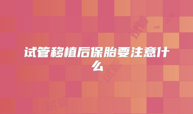 试管移植后保胎要注意什么