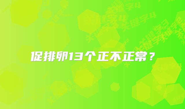 促排卵13个正不正常？