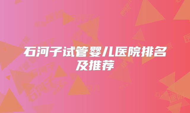 石河子试管婴儿医院排名及推荐