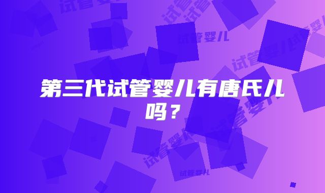 第三代试管婴儿有唐氏儿吗？