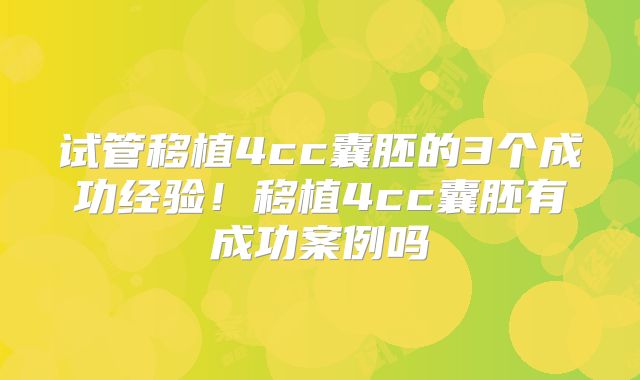 试管移植4cc囊胚的3个成功经验!移植4cc囊胚有成功案例吗