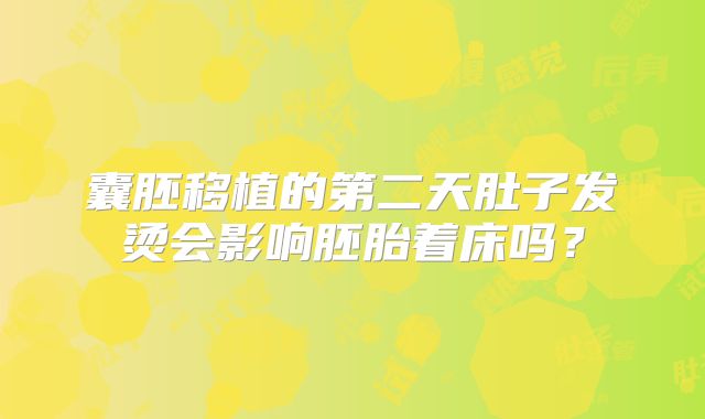 囊胚移植的第二天肚子发烫会影响胚胎着床吗?
