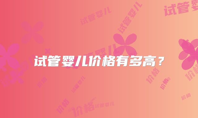 试管婴儿价格有多高？