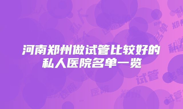 河南郑州做试管比较好的私人医院名单一览