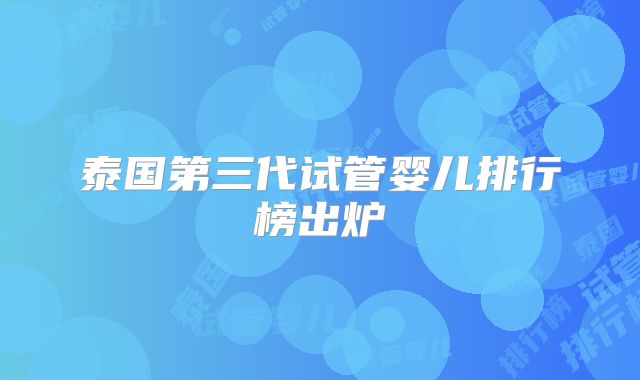 泰国第三代试管婴儿排行榜出炉