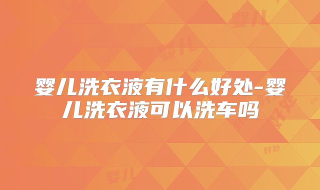 婴儿洗衣液有什么好处-婴儿洗衣液可以洗车吗