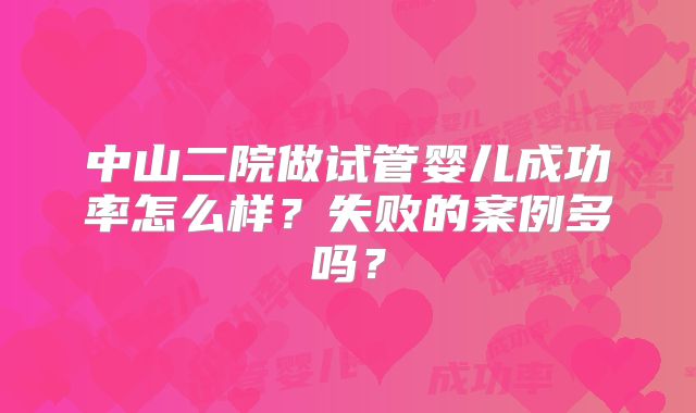中山二院做试管婴儿成功率怎么样?失败的案例多吗?