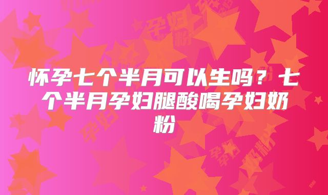 怀孕七个半月可以生吗?七个半月孕妇腿酸喝孕妇奶粉