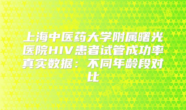 上海中医药大学附属曙光医院HIV患者试管成功率真实数据：不同年龄段对比