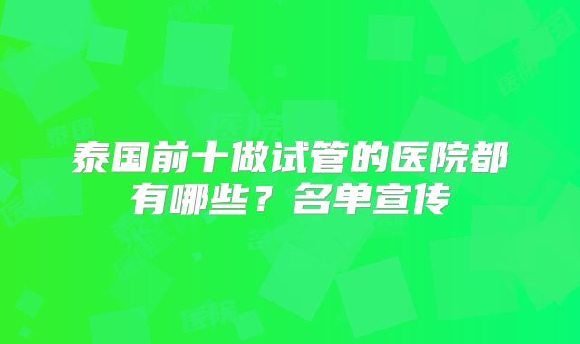 泰国前十做试管的医院都有哪些?名单宣传