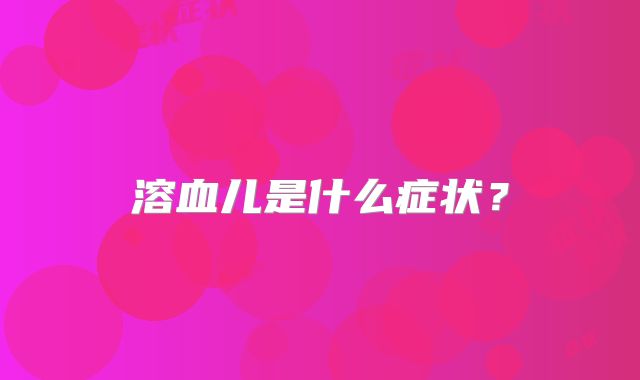 溶血儿是什么症状?