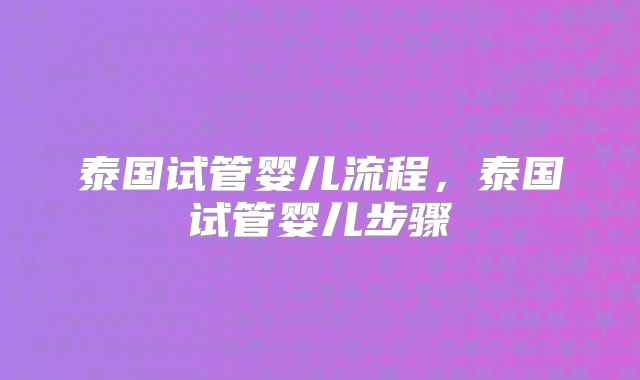 泰国试管婴儿流程,泰国试管婴儿步骤