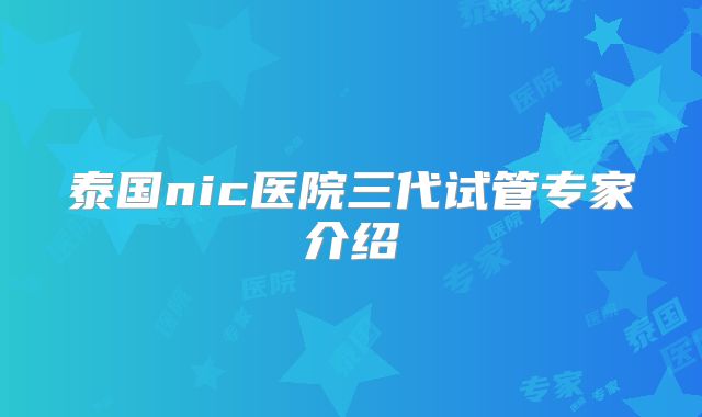 泰国nic医院三代试管专家介绍