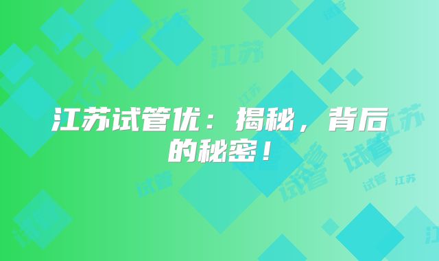 江苏试管优:揭秘,背后的秘密!