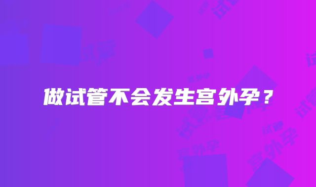 做试管不会发生宫外孕？