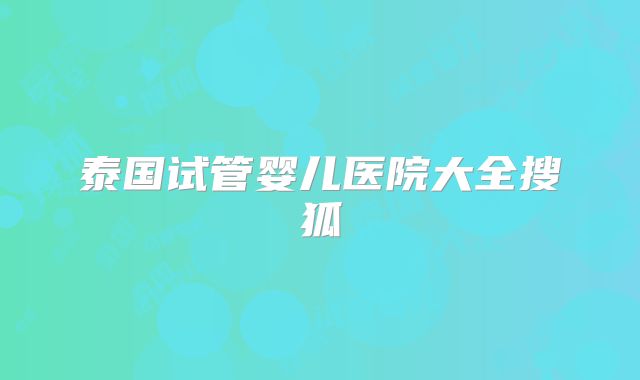 泰国试管婴儿医院大全搜狐
