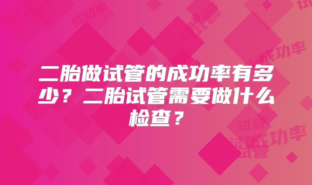二胎做试管的成功率有多少？二胎试管需要做什么检查？