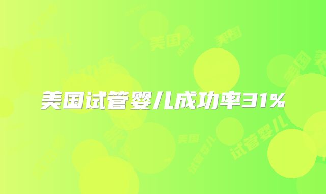 美国试管婴儿成功率31%