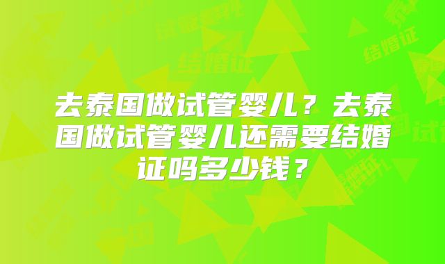 去泰国做试管婴儿？去泰国做试管婴儿还需要结婚证吗多少钱？