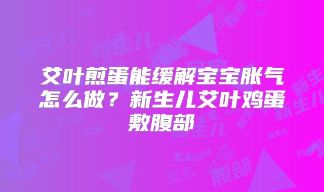 艾叶煎蛋能缓解宝宝胀气怎么做?新生儿艾叶鸡蛋敷腹部