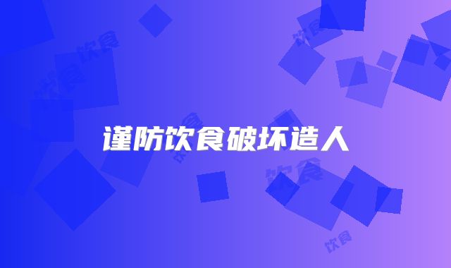 谨防饮食破坏造人