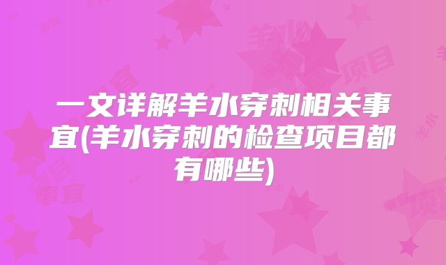 一文详解羊水穿刺相关事宜(羊水穿刺的检查项目都有哪些)