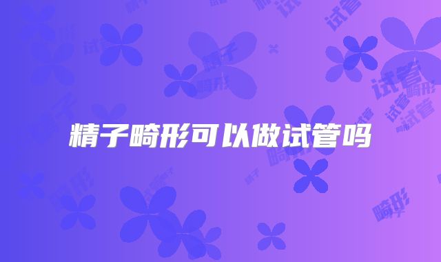 精子畸形可以做试管吗