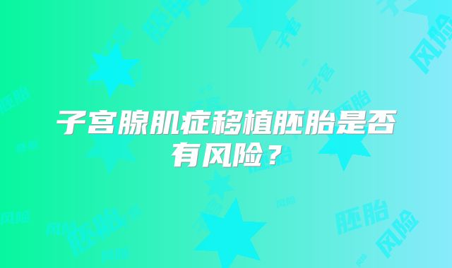子宫腺肌症移植胚胎是否有风险?