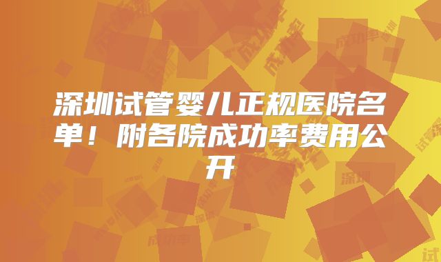 深圳试管婴儿正规医院名单！附各院成功率费用公开