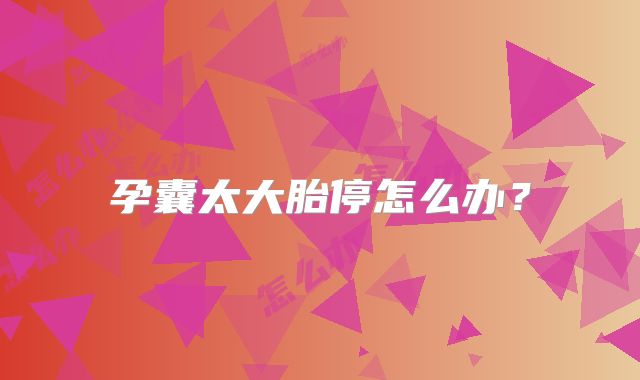 孕囊太大胎停怎么办?