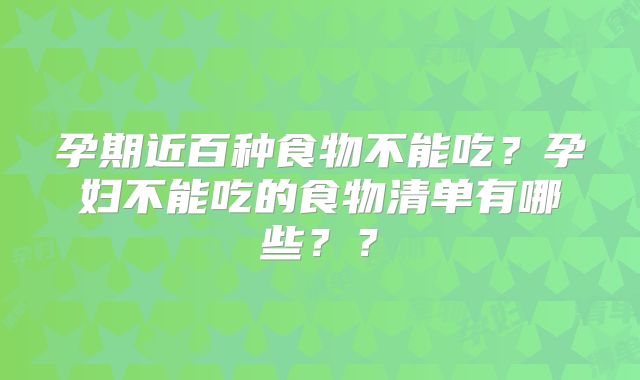 孕期近百种食物不能吃?孕妇不能吃的食物清单有哪些??