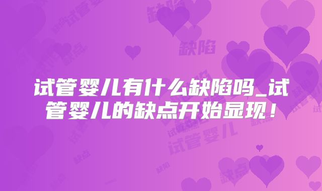 试管婴儿有什么缺陷吗_试管婴儿的缺点开始显现!