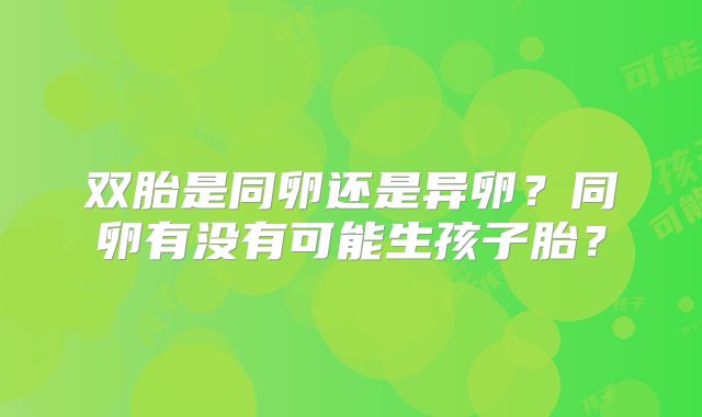 双胎是同卵还是异卵?同卵有没有可能生孩子胎?
