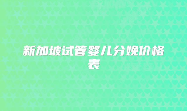 新加坡试管婴儿分娩价格表
