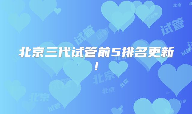 北京三代试管前5排名更新!