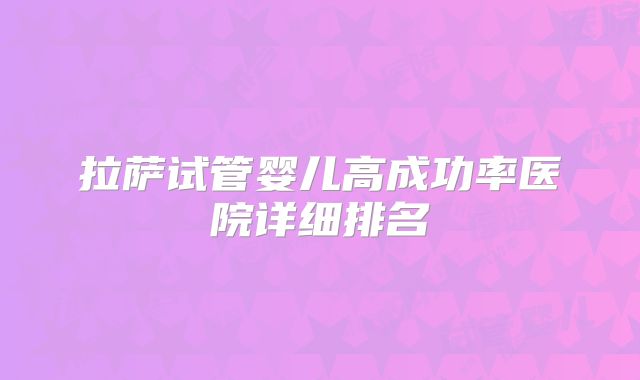拉萨试管婴儿高成功率医院详细排名