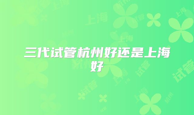 三代试管杭州好还是上海好