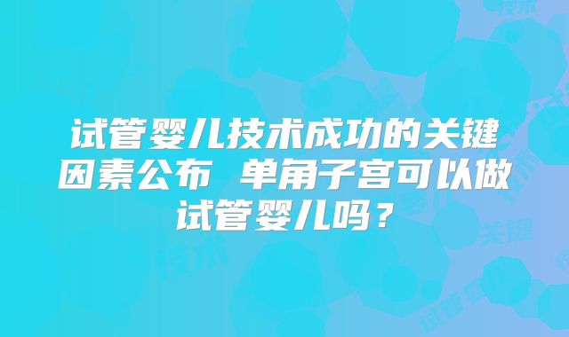 试管婴儿技术成功的关键因素公布 单角子宫可以做试管婴儿吗？