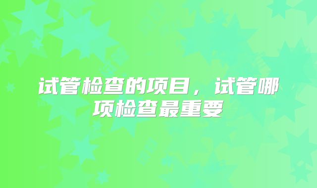 试管检查的项目，试管哪项检查最重要