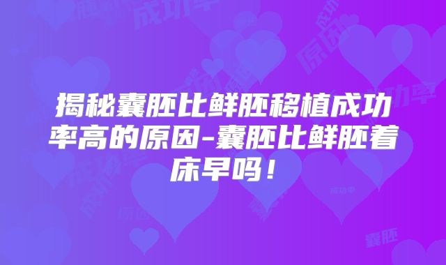 揭秘囊胚比鲜胚移植成功率高的原因-囊胚比鲜胚着床早吗！