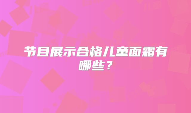 节目展示合格儿童面霜有哪些？