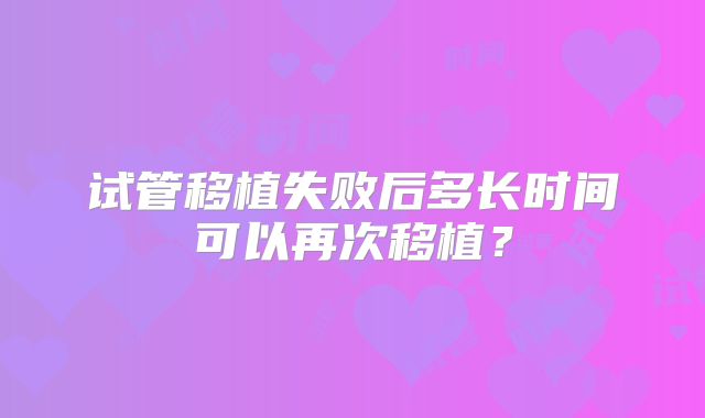 试管移植失败后多长时间可以再次移植？