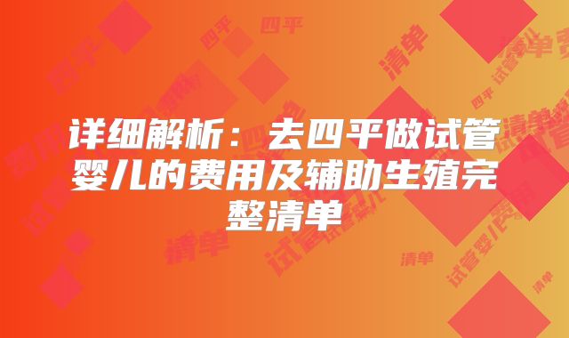详细解析：去四平做试管婴儿的费用及辅助生殖完整清单