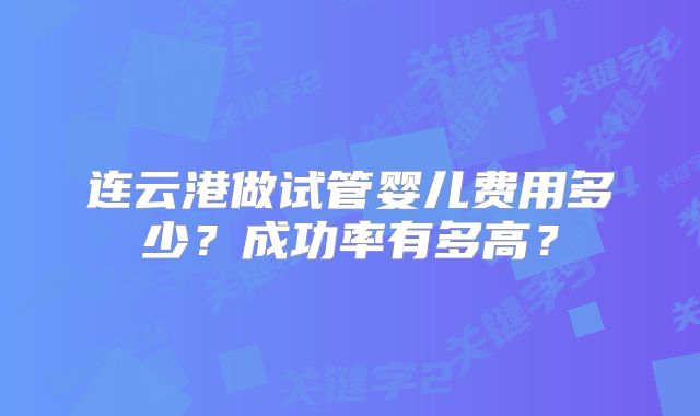 连云港做试管婴儿费用多少?成功率有多高?