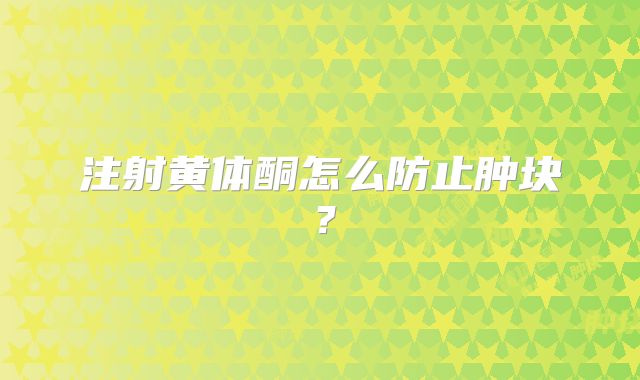 注射黄体酮怎么防止肿块?